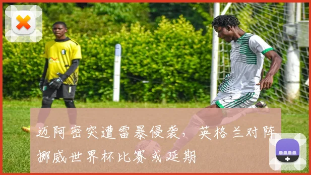 迈阿密突遭雷暴侵袭,英格兰对阵挪威世界杯比赛或延期