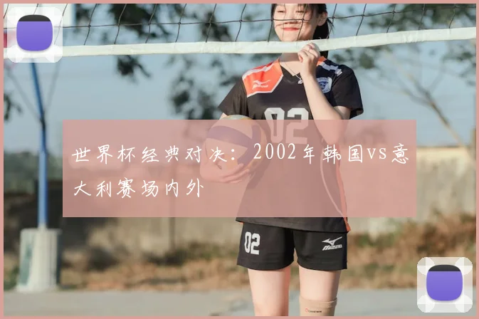 世界杯经典对决：2002年韩国vs意大利赛场内外