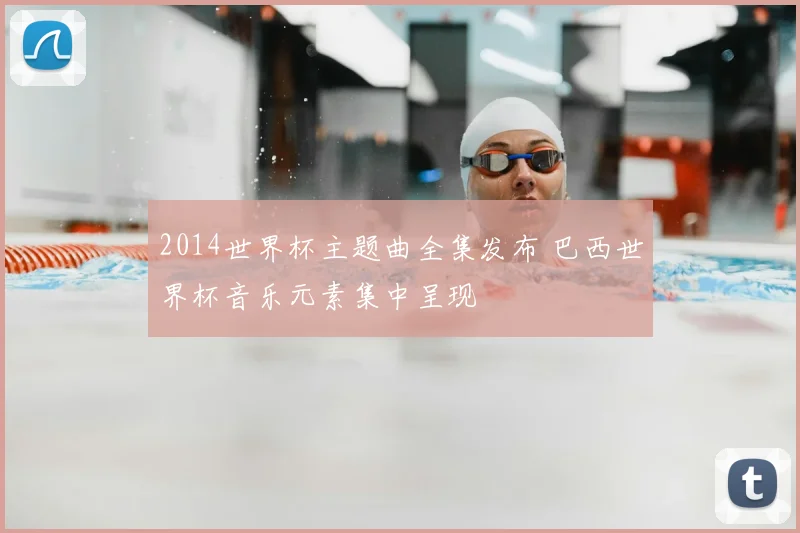 2014世界杯主题曲全集发布 巴西世界杯音乐元素集中呈现