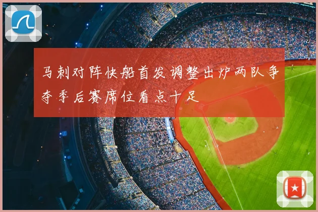 马刺对阵快船首发调整出炉两队争夺季后赛席位看点十足