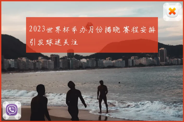 2023世界杯举办月份揭晓 赛程安排引发球迷关注
