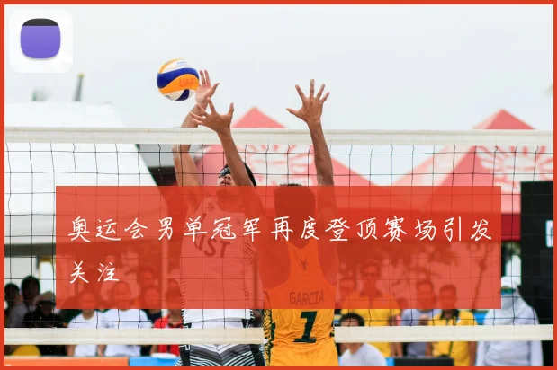 奥运会男单冠军再度登顶赛场引发关注