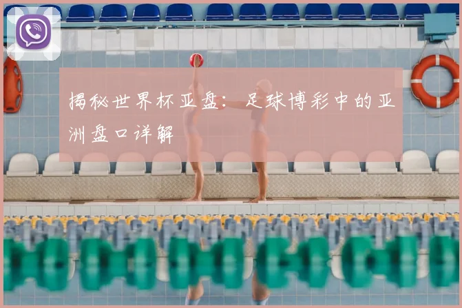 揭秘世界杯亚盘：足球博彩中的亚洲盘口详解