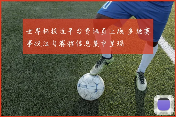 世界杯投注平台资讯页上线 多场赛事投注与赛程信息集中呈现