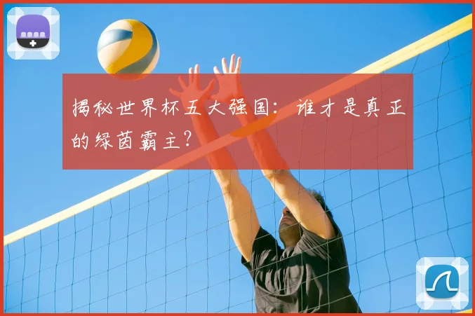 揭秘世界杯五大强国:谁才是真正的绿茵霸主?