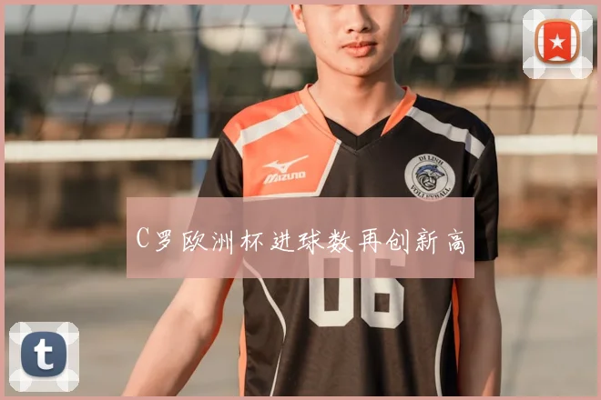 C罗欧洲杯进球数再创新高