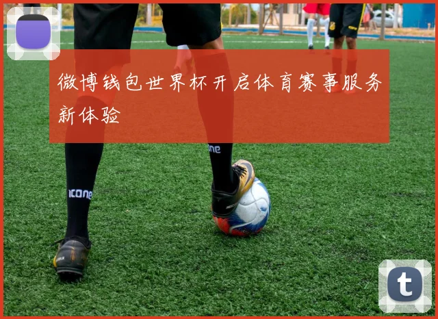 微博钱包世界杯开启体育赛事服务新体验
