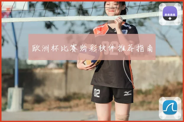 欧洲杯比赛购彩软件推荐指南