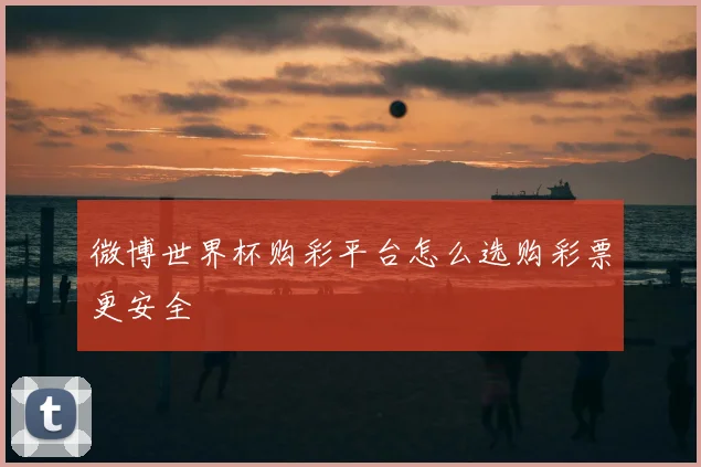 微博世界杯购彩平台怎么选购彩票更安全
