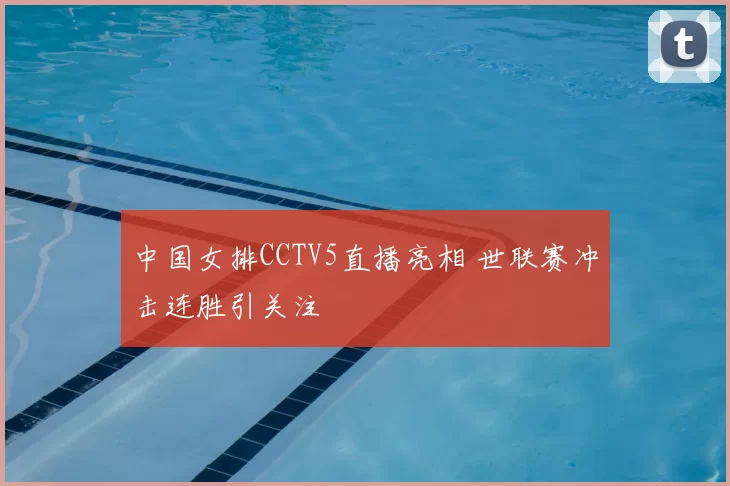 中国女排CCTV5直播亮相 世联赛冲击连胜引关注