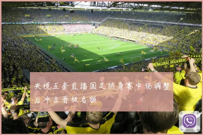 央视五套直播国足热身赛中场调整后冲击晋级名额