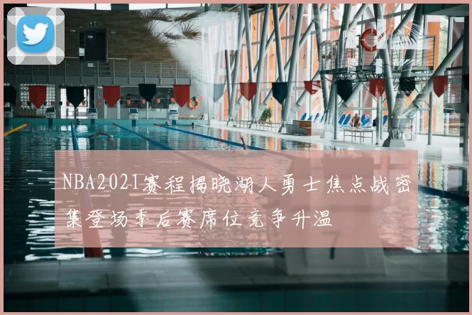 NBA2021赛程揭晓湖人勇士焦点战密集登场季后赛席位竞争升温