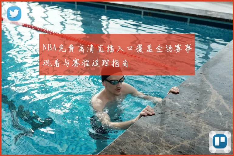 NBA免费高清直播入口覆盖全场赛事观看与赛程追踪指南