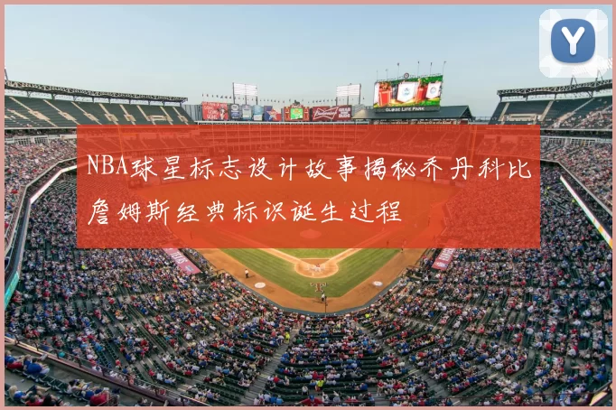 NBA球星标志设计故事揭秘乔丹科比詹姆斯经典标识诞生过程