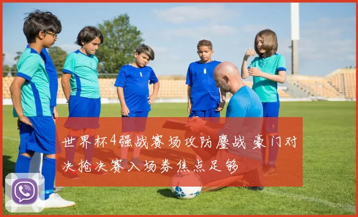 世界杯4强战赛场攻防鏖战 豪门对决抢决赛入场券焦点足够