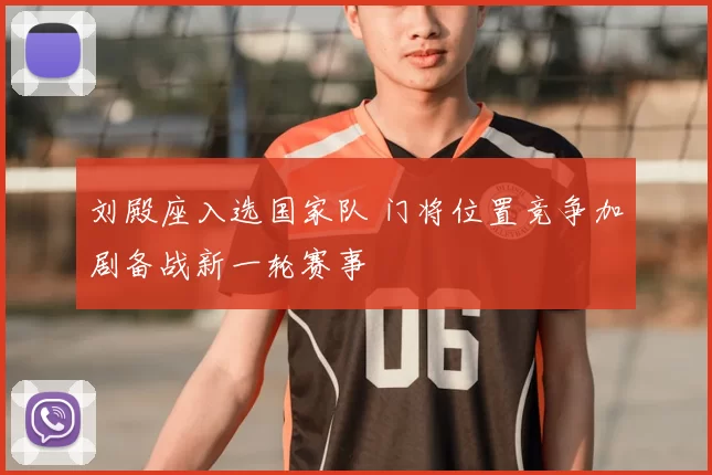 刘殿座入选国家队 门将位置竞争加剧备战新一轮赛事