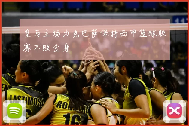 皇马主场力克巴萨保持西甲篮球联赛不败金身