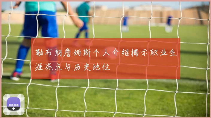 勒布朗詹姆斯个人介绍揭示职业生涯亮点与历史地位