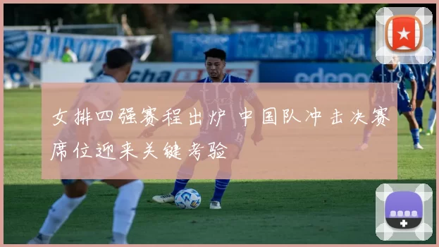 女排四强赛程出炉 中国队冲击决赛席位迎来关键考验
