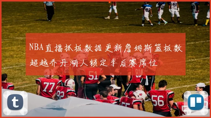 NBA直播抓板数据更新詹姆斯篮板数超越乔丹湖人锁定季后赛席位