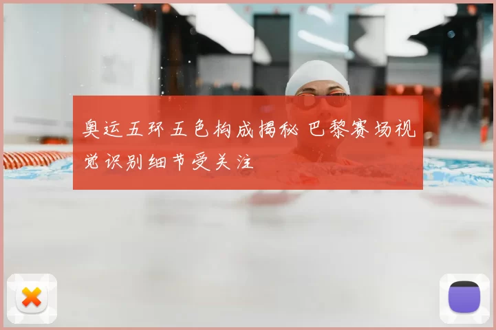 奥运五环五色构成揭秘 巴黎赛场视觉识别细节受关注