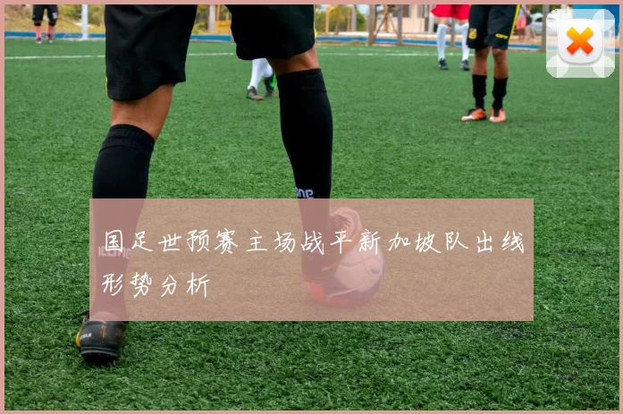 国足世预赛主场战平新加坡队出线形势分析