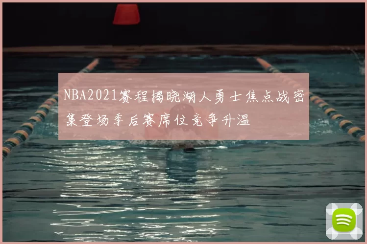 NBA2021赛程揭晓湖人勇士焦点战密集登场季后赛席位竞争升温