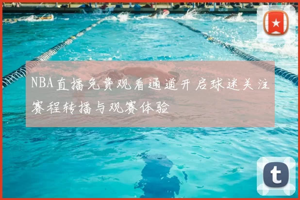 NBA直播免费观看通道开启球迷关注赛程转播与观赛体验