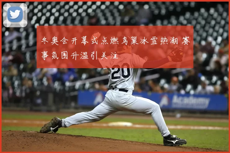 冬奥会开幕式点燃鸟巢冰雪热潮 赛事氛围升温引关注