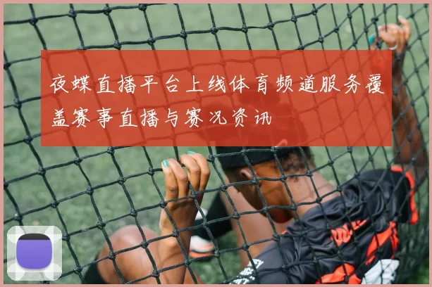 夜蝶直播平台上线体育频道服务覆盖赛事直播与赛况资讯