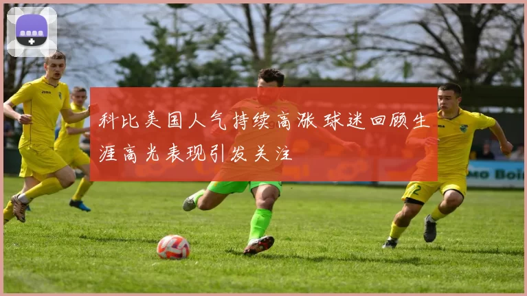 科比美国人气持续高涨 球迷回顾生涯高光表现引发关注