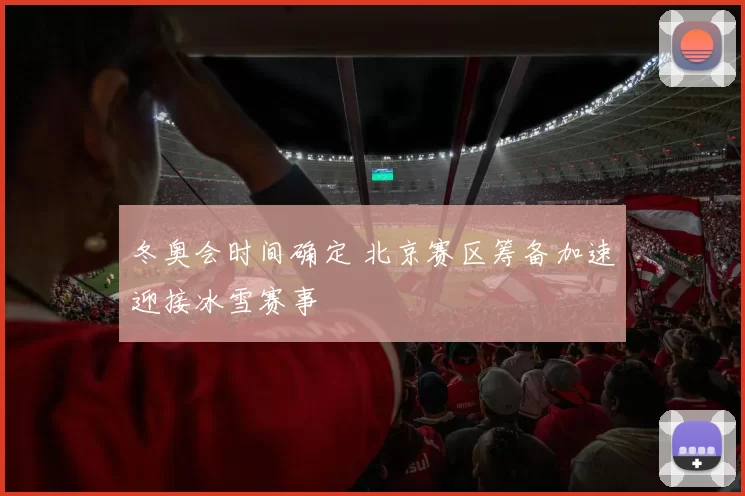 冬奥会时间确定 北京赛区筹备加速迎接冰雪赛事