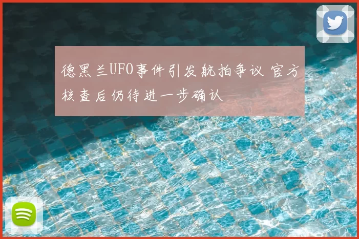 德黑兰UFO事件引发航拍争议 官方核查后仍待进一步确认
