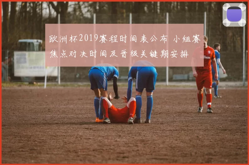 欧洲杯2019赛程时间表公布 小组赛焦点对决时间及晋级关键期安排