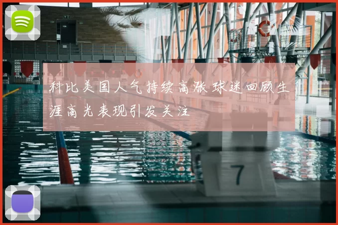 科比美国人气持续高涨 球迷回顾生涯高光表现引发关注