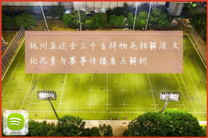 杭州亚运会三个吉祥物亮相解读 文化元素与赛事传播看点解析