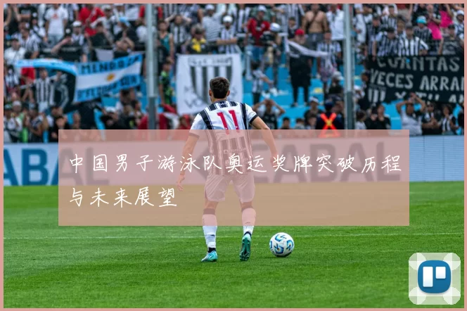 中国男子游泳队奥运奖牌突破历程与未来展望