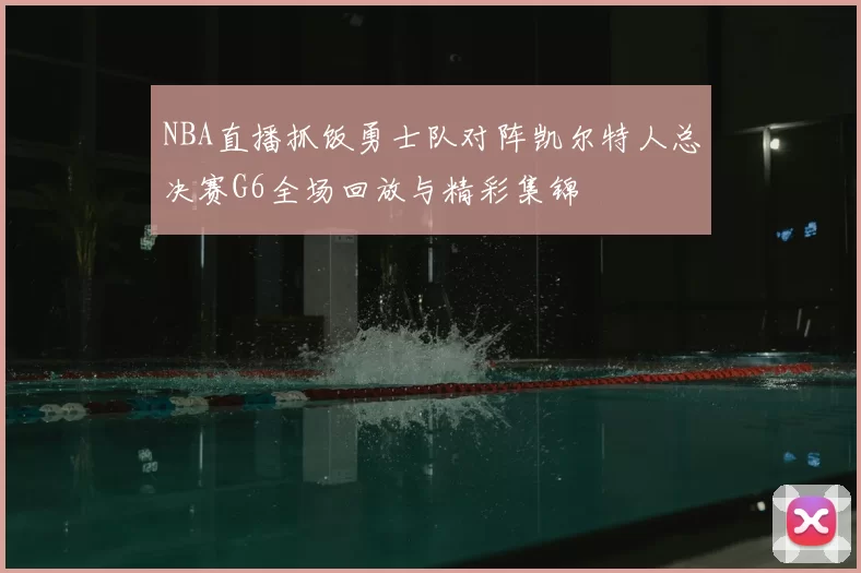 NBA直播抓饭勇士队对阵凯尔特人总决赛G6全场回放与精彩集锦