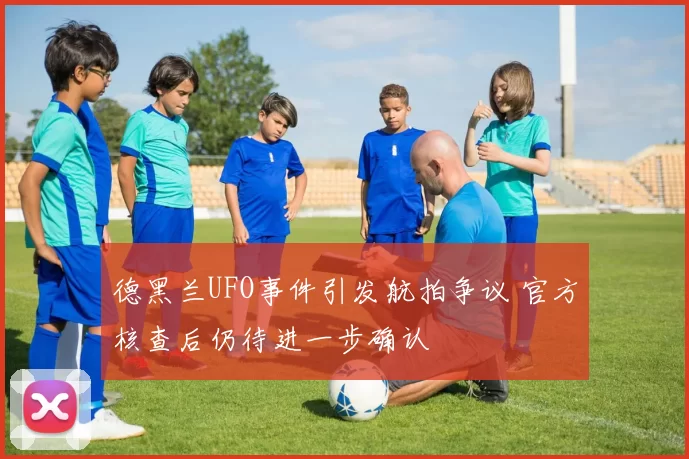 德黑兰UFO事件引发航拍争议 官方核查后仍待进一步确认