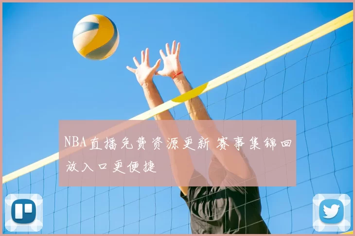 NBA直播免费资源更新 赛事集锦回放入口更便捷
