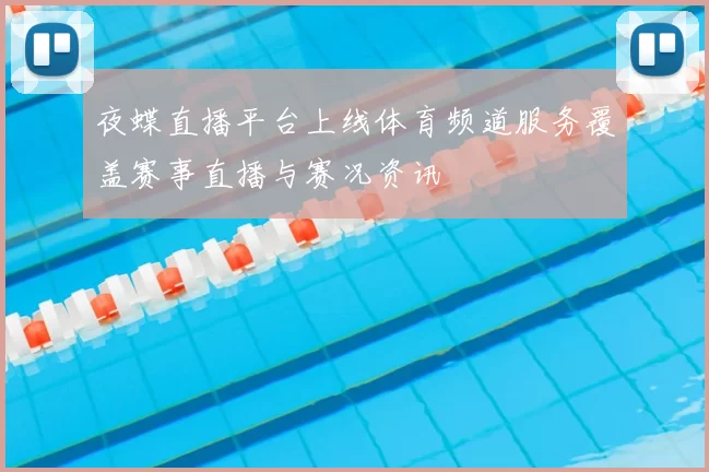 夜蝶直播平台上线体育频道服务覆盖赛事直播与赛况资讯