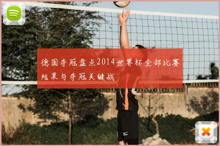 德国夺冠盘点2014世界杯全部比赛结果与夺冠关键战