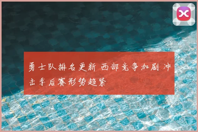 勇士队排名更新 西部竞争加剧 冲击季后赛形势趋紧