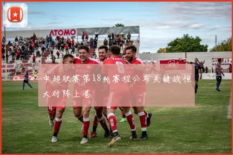 中超联赛第18轮赛程公布关键战恒大对阵上港